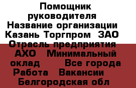 Помощник руководителя › Название организации ­ Казань-Торгпром, ЗАО › Отрасль предприятия ­ АХО › Минимальный оклад ­ 1 - Все города Работа » Вакансии   . Белгородская обл.